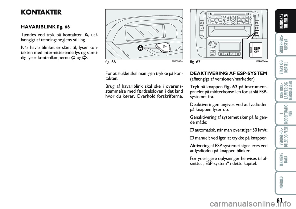 FIAT SCUDO 2012  Brugs- og vedligeholdelsesvejledning (in Danish) 61
I
NØDSITUATIO-
NER
VEDLIGEHOL-
DELSE OG PLEJE 
TEKNISKE
D ATA
INDHOLD
SIKKERHEDS-
UDSTYR
START OG
KØRSEL
KONTROL-
LAMPER OG
MEDDELELSER
KENDSKAB
TIIL BIILEN
fig. 66F0P0287m
KONTAKTER
HAVARIBLINK 