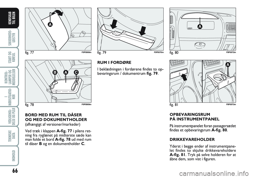 FIAT SCUDO 2012  Brugs- og vedligeholdelsesvejledning (in Danish) 66
I
NØDSITUATIO-
NER
VEDLIGEHOL-
DELSE OG PLEJE 
TEKNISKE
D ATA
INDHOLD
SIKKERHEDS-
UDSTYR
START OG
KØRSEL
KONTROL-
LAMPER OG
MEDDELELSER
KENDSKAB
TIIL BIILEN
RUM I FORDØRE
I beklædningen i ford