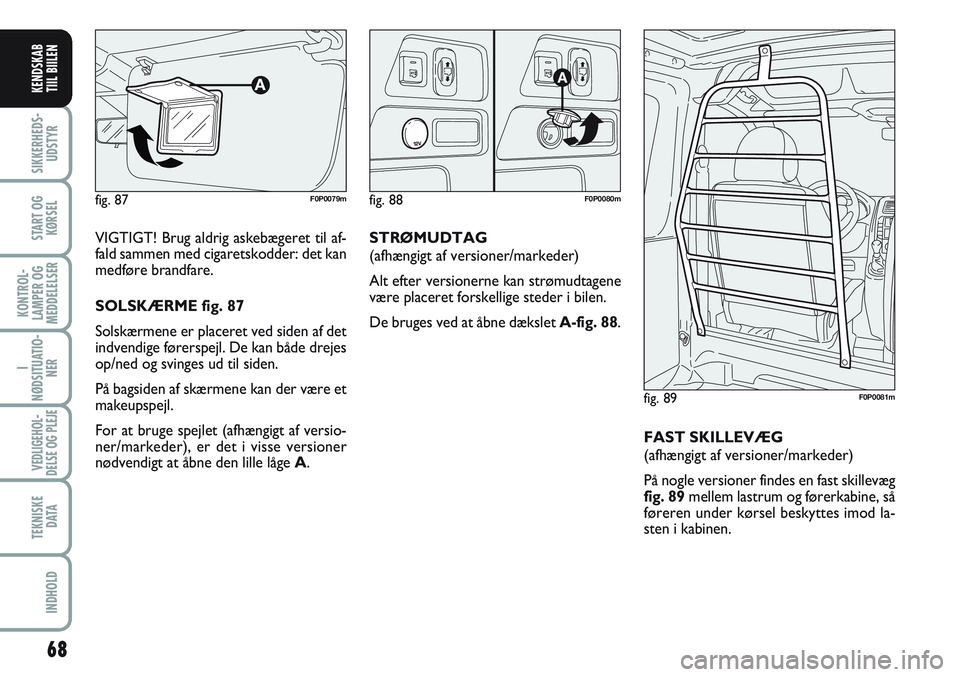 FIAT SCUDO 2012  Brugs- og vedligeholdelsesvejledning (in Danish) 68
I
NØDSITUATIO-
NER
VEDLIGEHOL-
DELSE OG PLEJE 
TEKNISKE
D ATA
INDHOLD
SIKKERHEDS-
UDSTYR
START OG
KØRSEL
KONTROL-
LAMPER OG
MEDDELELSER
KENDSKAB
TIIL BIILEN
VIGTIGT! Brug aldrig askebægeret til 