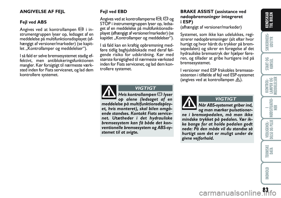 FIAT SCUDO 2012 Brugs- og vedligeholdelsesvejledning (in Danish) 83
SIKKERHEDS-
UDSTYR
START OG
KØRSEL
KONTROL-
LAMPER OG
MEDDELELSER
I
NØDSITUATIO-
NER
VEDLIGEHOL-
DELSE OG PLEJE
TEKNISKE
D ATA
INDHOLD
KENDSKAB
TIIL BIILEN
ANGIVELSE AF FEJL
Fejl ved ABS
Angives FIAT SCUDO 2012 Brugs- og vedligeholdelsesvejledning (in Danish) 83
SIKKERHEDS-
UDSTYR
START OG
KØRSEL
KONTROL-
LAMPER OG
MEDDELELSER
I
NØDSITUATIO-
NER
VEDLIGEHOL-
DELSE OG PLEJE
TEKNISKE
D ATA
INDHOLD
KENDSKAB
TIIL BIILEN
ANGIVELSE AF FEJL
Fejl ved ABS
Angives