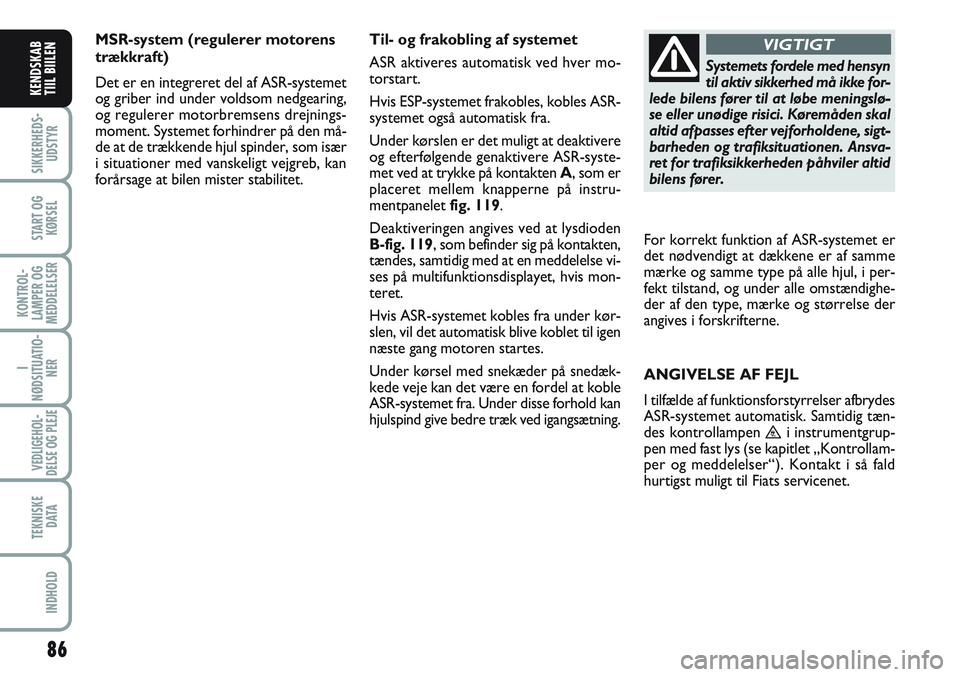 FIAT SCUDO 2012 Brugs- og vedligeholdelsesvejledning (in Danish) 86
SIKKERHEDS-
UDSTYR
START OG
KØRSEL
KONTROL-
LAMPER OG
MEDDELELSER
I
NØDSITUATIO-
NER
VEDLIGEHOL-
DELSE OG PLEJE
TEKNISKE
D ATA
INDHOLD
KENDSKAB
TIIL BIILEN
MSR-system (regulerer motorens
trækkr FIAT SCUDO 2012 Brugs- og vedligeholdelsesvejledning (in Danish) 86
SIKKERHEDS-
UDSTYR
START OG
KØRSEL
KONTROL-
LAMPER OG
MEDDELELSER
I
NØDSITUATIO-
NER
VEDLIGEHOL-
DELSE OG PLEJE
TEKNISKE
D ATA
INDHOLD
KENDSKAB
TIIL BIILEN
MSR-system (regulerer motorens
trækkr