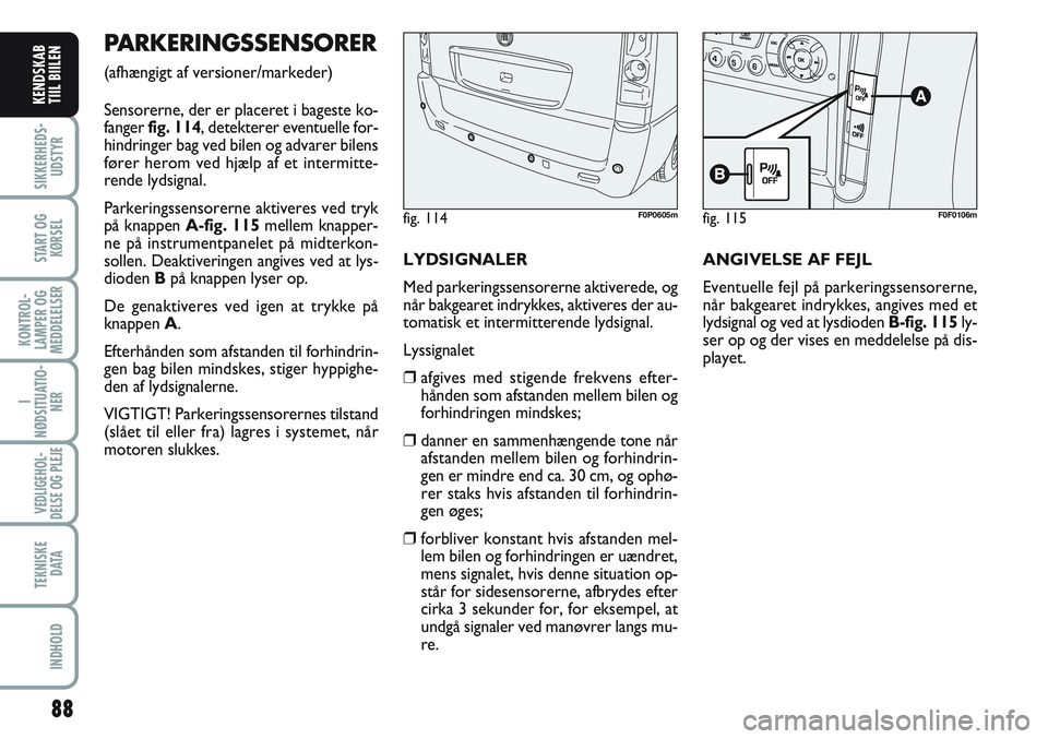 FIAT SCUDO 2012  Brugs- og vedligeholdelsesvejledning (in Danish) 88
SIKKERHEDS-
UDSTYR
START OG
KØRSEL
KONTROL-
LAMPER OG
MEDDELELSER
I
NØDSITUATIO-
NER
VEDLIGEHOL-
DELSE OG PLEJE 
TEKNISKE
D ATA
INDHOLD
KENDSKAB
TIIL BIILEN
PARKERINGSSENSORER
(afhængigt af vers