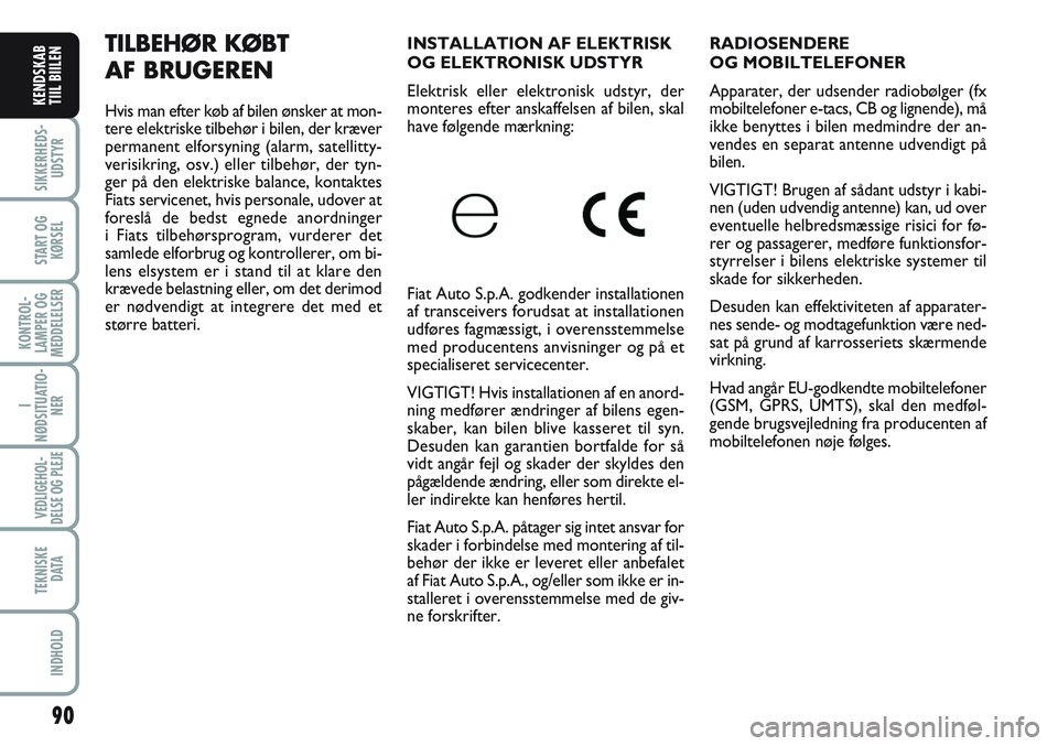 FIAT SCUDO 2012 Brugs- og vedligeholdelsesvejledning (in Danish) RADIOSENDERE
OG MOBILTELEFONER
Apparater, der udsender radiobølger (fx
mobiltelefoner e-tacs, CB og lignende), må
ikke benyttes i bilen medmindre der an-
vendes en separat antenne udvendigt på
bil FIAT SCUDO 2012 Brugs- og vedligeholdelsesvejledning (in Danish) RADIOSENDERE
OG MOBILTELEFONER
Apparater, der udsender radiobølger (fx
mobiltelefoner e-tacs, CB og lignende), må
ikke benyttes i bilen medmindre der an-
vendes en separat antenne udvendigt på
bil
