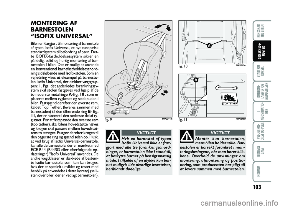 FIAT SCUDO 2013  Brugs- og vedligeholdelsesvejledning (in Danish) 103
START OG
KØRSEL
KONTROL-
LAMPER OG
MEDDELELSER
I
NØDSITUATIO-
NER
VEDLIGEHOL-
DELSE OG PLEJE 
TEKNISKE
D ATA
INDHOLD
KENDSKAB 
TIIL BIILEN
SIKKERHEDS-
UDSTYR
MONTERING AF
BARNESTOLEN 
“ISOFIX 