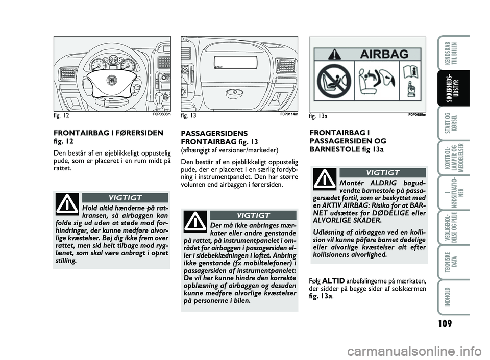 FIAT SCUDO 2013 Brugs- og vedligeholdelsesvejledning (in Danish) 109
START OG
KØRSEL
KONTROL-
LAMPER OG
MEDDELELSER
I
NØDSITUATIO-
NER
VEDLIGEHOL-
DELSE OG PLEJE
TEKNISKE
D ATA
INDHOLD
KENDSKAB
TIIL BIILEN
SIKKERHEDS-
UDSTYR
Der må ikke anbringes mær-
kater e FIAT SCUDO 2013 Brugs- og vedligeholdelsesvejledning (in Danish) 109
START OG
KØRSEL
KONTROL-
LAMPER OG
MEDDELELSER
I
NØDSITUATIO-
NER
VEDLIGEHOL-
DELSE OG PLEJE
TEKNISKE
D ATA
INDHOLD
KENDSKAB
TIIL BIILEN
SIKKERHEDS-
UDSTYR
Der må ikke anbringes mær-
kater e