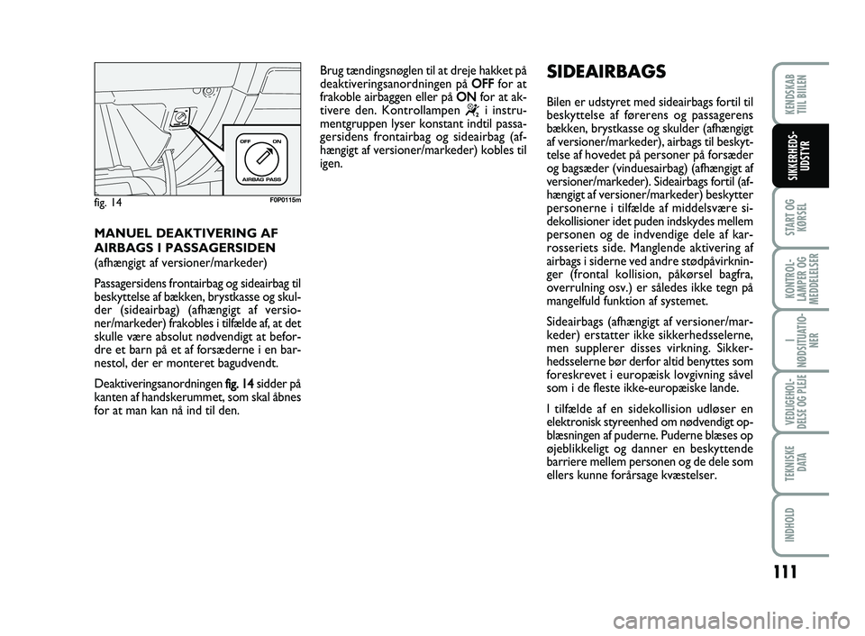 FIAT SCUDO 2013  Brugs- og vedligeholdelsesvejledning (in Danish) 111
START OG
KØRSEL
KONTROL-
LAMPER OG
MEDDELELSER
I
NØDSITUATIO-
NER
VEDLIGEHOL-
DELSE OG PLEJE 
TEKNISKE
D ATA
INDHOLD
KENDSKAB 
TIIL BIILEN
SIKKERHEDS-
UDSTYR
MANUEL DEAKTIVERING AF
AIRBAGS I PAS