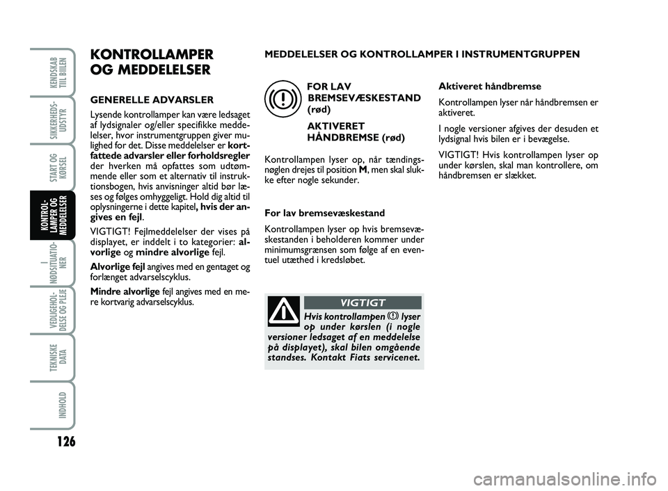 FIAT SCUDO 2013 Brugs- og vedligeholdelsesvejledning (in Danish) 126
I
NØDSITUATIO-
NER
VEDLIGEHOL-
DELSE OG PLEJE
TEKNISKE
D ATA
INDHOLD
KENDSKAB
TIIL BIILEN
SIKKERHEDS-
UDSTYR
START OG
KØRSEL
KONTROL-
LAMPER OG
MEDDELELSER
KONTROLLAMPER
OG MEDDELELSER
GENERE FIAT SCUDO 2013 Brugs- og vedligeholdelsesvejledning (in Danish) 126
I
NØDSITUATIO-
NER
VEDLIGEHOL-
DELSE OG PLEJE
TEKNISKE
D ATA
INDHOLD
KENDSKAB
TIIL BIILEN
SIKKERHEDS-
UDSTYR
START OG
KØRSEL
KONTROL-
LAMPER OG
MEDDELELSER
KONTROLLAMPER
OG MEDDELELSER
GENERE