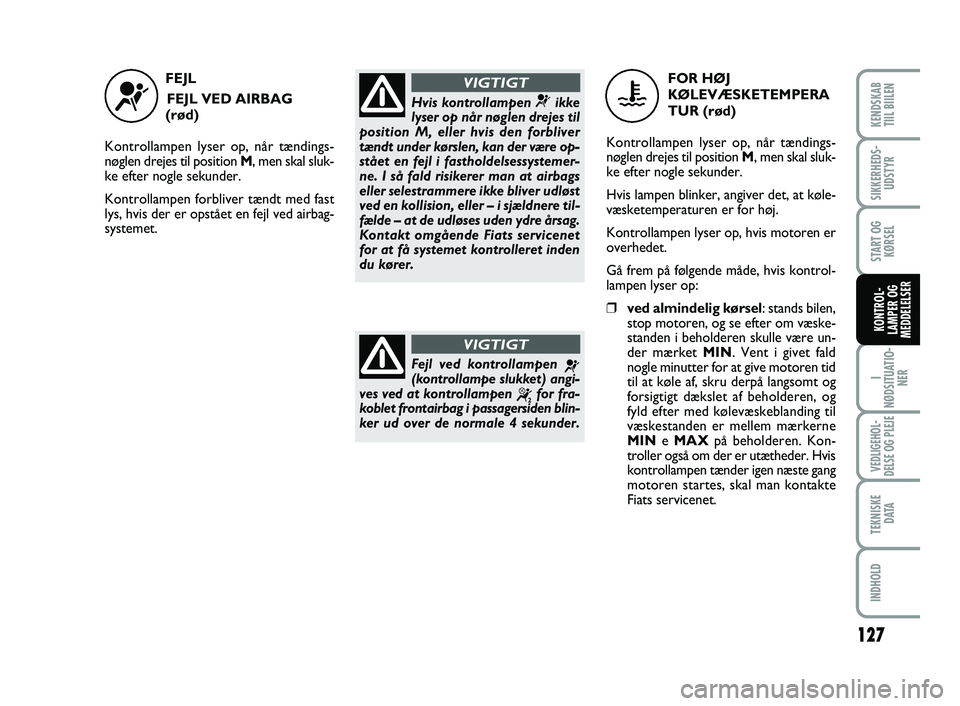 FIAT SCUDO 2013 Brugs- og vedligeholdelsesvejledning (in Danish) 127
I
NØDSITUATIO-
NER
VEDLIGEHOL-
DELSE OG PLEJE
TEKNISKE
D ATA
INDHOLD
KENDSKAB
TIIL BIILEN
SIKKERHEDS-
UDSTYR
START OG
KØRSEL
KONTROL-
LAMPER OG
MEDDELELSER
FEJL
FEJL VED AIRBAG
(rød)
Kontrol FIAT SCUDO 2013 Brugs- og vedligeholdelsesvejledning (in Danish) 127
I
NØDSITUATIO-
NER
VEDLIGEHOL-
DELSE OG PLEJE
TEKNISKE
D ATA
INDHOLD
KENDSKAB
TIIL BIILEN
SIKKERHEDS-
UDSTYR
START OG
KØRSEL
KONTROL-
LAMPER OG
MEDDELELSER
FEJL
FEJL VED AIRBAG
(rød)
Kontrol