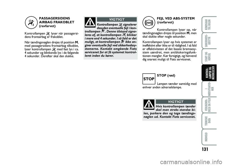 FIAT SCUDO 2013  Brugs- og vedligeholdelsesvejledning (in Danish) STOP (rød)
Lampen tænder samtidig med
enhver anden advarselslampe.
STOP
“
PASSAGERSIDENS
AIRBAG FRAKOBLET
(ravfarvet)
Kontrollampen 
“lyser når passagersi-
dens frontairbag er frakoblet. 
Når 