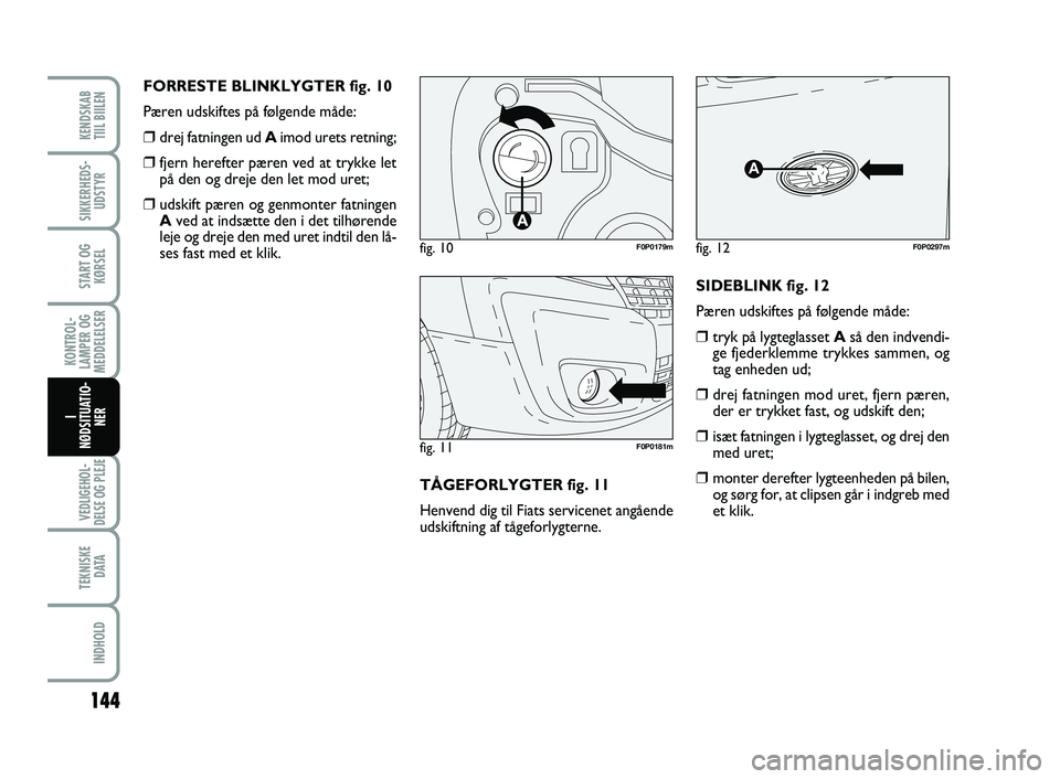 FIAT SCUDO 2013 Brugs- og vedligeholdelsesvejledning (in Danish) 144
KONTROL-
LAMPER OG
MEDDELELSER
VEDLIGEHOL-
DELSE OG PLEJE
TEKNISKE
D ATA
INDHOLD
KENDSKAB
TIIL BIILEN
SIKKERHEDS-
UDSTYR
START OG
KØRSEL
I
NØDSITUATIO-
NER
FORRESTE BLINKLYGTER fig. 10
Pæren FIAT SCUDO 2013 Brugs- og vedligeholdelsesvejledning (in Danish) 144
KONTROL-
LAMPER OG
MEDDELELSER
VEDLIGEHOL-
DELSE OG PLEJE
TEKNISKE
D ATA
INDHOLD
KENDSKAB
TIIL BIILEN
SIKKERHEDS-
UDSTYR
START OG
KØRSEL
I
NØDSITUATIO-
NER
FORRESTE BLINKLYGTER fig. 10
Pæren
