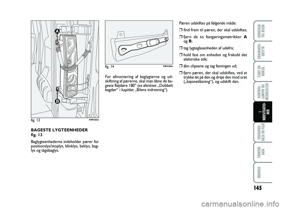 FIAT SCUDO 2013  Brugs- og vedligeholdelsesvejledning (in Danish) 145
KONTROL-
LAMPER OG
MEDDELELSER
VEDLIGEHOL-
DELSE OG PLEJE 
TEKNISKE
D ATA
INDHOLD
KENDSKAB 
TIIL BIILEN
SIKKERHEDS-
UDSTYR
START OG
KØRSEL
I
NØDSITUATIO-
NER
BAGESTE LYGTEENHEDER 
fig. 13
Baglyg