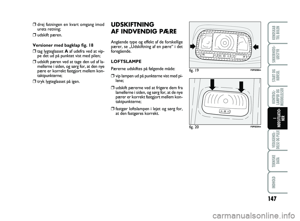 FIAT SCUDO 2013 Brugs- og vedligeholdelsesvejledning (in Danish) 147
KONTROL-
LAMPER OG
MEDDELELSER
VEDLIGEHOL-
DELSE OG PLEJE
TEKNISKE
D ATA
INDHOLD
KENDSKAB
TIIL BIILEN
SIKKERHEDS-
UDSTYR
START OG
KØRSEL
I
NØDSITUATIO-
NER
UDSKIFTNING
AF INDVENDIG PÆRE
Ang FIAT SCUDO 2013 Brugs- og vedligeholdelsesvejledning (in Danish) 147
KONTROL-
LAMPER OG
MEDDELELSER
VEDLIGEHOL-
DELSE OG PLEJE
TEKNISKE
D ATA
INDHOLD
KENDSKAB
TIIL BIILEN
SIKKERHEDS-
UDSTYR
START OG
KØRSEL
I
NØDSITUATIO-
NER
UDSKIFTNING
AF INDVENDIG PÆRE
Ang