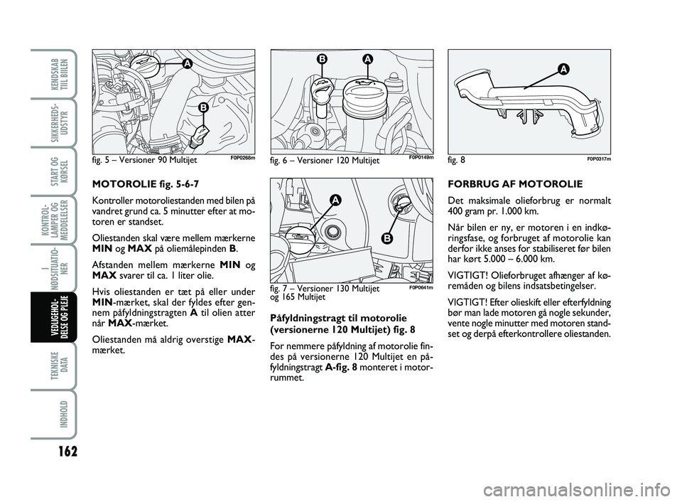 FIAT SCUDO 2013 Brugs- og vedligeholdelsesvejledning (in Danish) Påfyldningstragt til motorolie
(versionerne 120 Multijet) fig. 8
For nemmere påfyldning af motorolie fin-
des på versionerne 120 Multijet en på-
fyldningstragt A-fig. 8monteret i motor-
rummet.FOR FIAT SCUDO 2013 Brugs- og vedligeholdelsesvejledning (in Danish) Påfyldningstragt til motorolie
(versionerne 120 Multijet) fig. 8
For nemmere påfyldning af motorolie fin-
des på versionerne 120 Multijet en på-
fyldningstragt A-fig. 8monteret i motor-
rummet.FOR