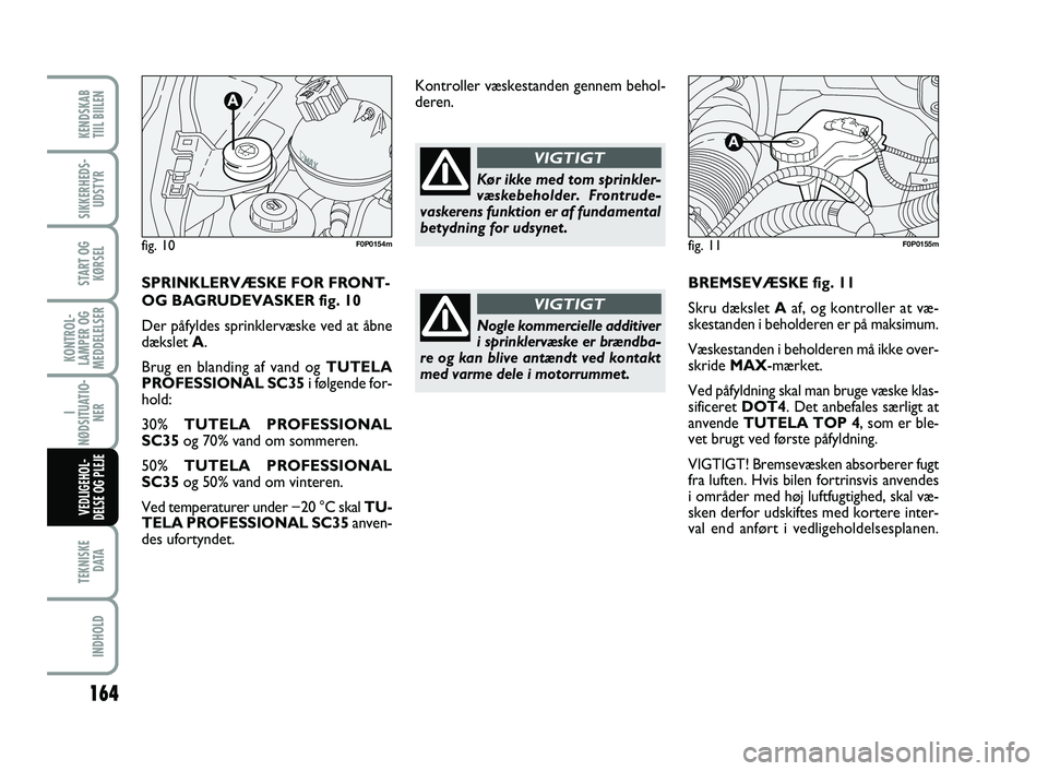 FIAT SCUDO 2013  Brugs- og vedligeholdelsesvejledning (in Danish) 164
KONTROL-
LAMPER OG
MEDDELELSER
TEKNISKE
D ATA
INDHOLD
KENDSKAB 
TIIL BIILEN
SIKKERHEDS-
UDSTYR
START OG
KØRSEL
I
NØDSITUATIO-
NER
VEDLIGEHOL-
DELSE OG PLEJE 
BREMSEVÆSKE fig. 11
Skru dækslet A