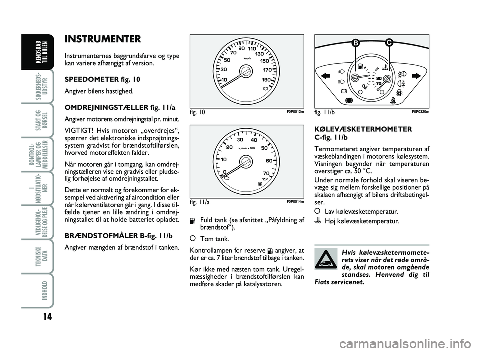 FIAT SCUDO 2013 Brugs- og vedligeholdelsesvejledning (in Danish) INSTRUMENTER
Instrumenternes baggrundsfarve og type
kan variere afhængigt af version.
SPEEDOMETER fig. 10
Angiver bilens hastighed.
OMDREJNINGSTÆLLER fig. 11/a
Angiver motorens omdrejningstal pr. mi FIAT SCUDO 2013 Brugs- og vedligeholdelsesvejledning (in Danish) INSTRUMENTER
Instrumenternes baggrundsfarve og type
kan variere afhængigt af version.
SPEEDOMETER fig. 10
Angiver bilens hastighed.
OMDREJNINGSTÆLLER fig. 11/a
Angiver motorens omdrejningstal pr. mi