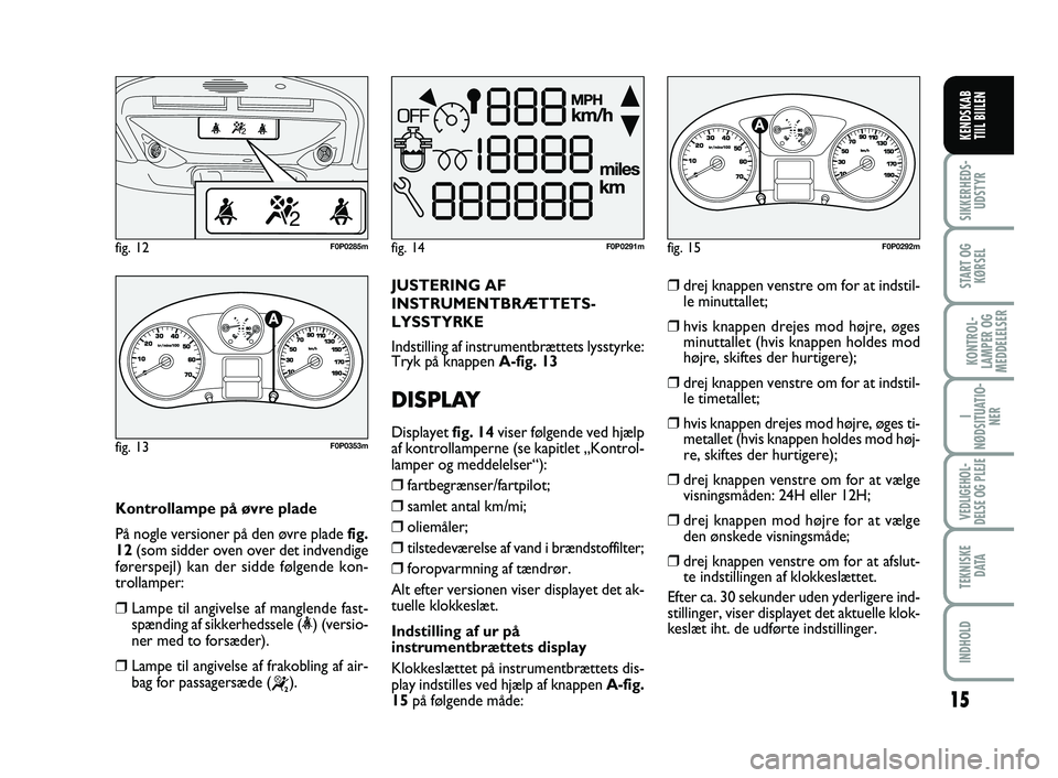 FIAT SCUDO 2013 Brugs- og vedligeholdelsesvejledning (in Danish) 15
I
NØDSITUATIO-
NER
VEDLIGEHOL-
DELSE OG PLEJE
TEKNISKE
D ATA
INDHOLD
SIKKERHEDS-
UDSTYR
START OG
KØRSEL
KONTROL-
LAMPER OG
MEDDELELSER
KENDSKAB
TIIL BIILEN
Kontrollampe på øvre plade
På nogl FIAT SCUDO 2013 Brugs- og vedligeholdelsesvejledning (in Danish) 15
I
NØDSITUATIO-
NER
VEDLIGEHOL-
DELSE OG PLEJE
TEKNISKE
D ATA
INDHOLD
SIKKERHEDS-
UDSTYR
START OG
KØRSEL
KONTROL-
LAMPER OG
MEDDELELSER
KENDSKAB
TIIL BIILEN
Kontrollampe på øvre plade
På nogl