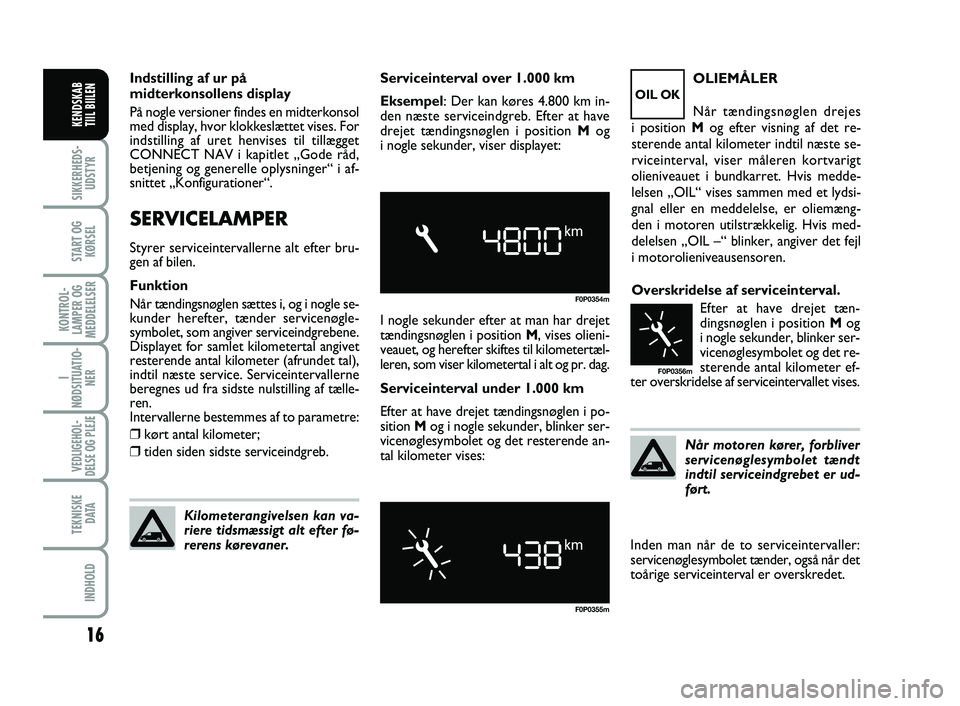 FIAT SCUDO 2013  Brugs- og vedligeholdelsesvejledning (in Danish) 16
I
NØDSITUATIO-
NER
VEDLIGEHOL-
DELSE OG PLEJE 
TEKNISKE
D ATA
INDHOLD
SIKKERHEDS-
UDSTYR
START OG
KØRSEL
KONTROL-
LAMPER OG
MEDDELELSER
KENDSKAB 
TIIL BIILEN
Indstilling af ur på
midterkonsollen