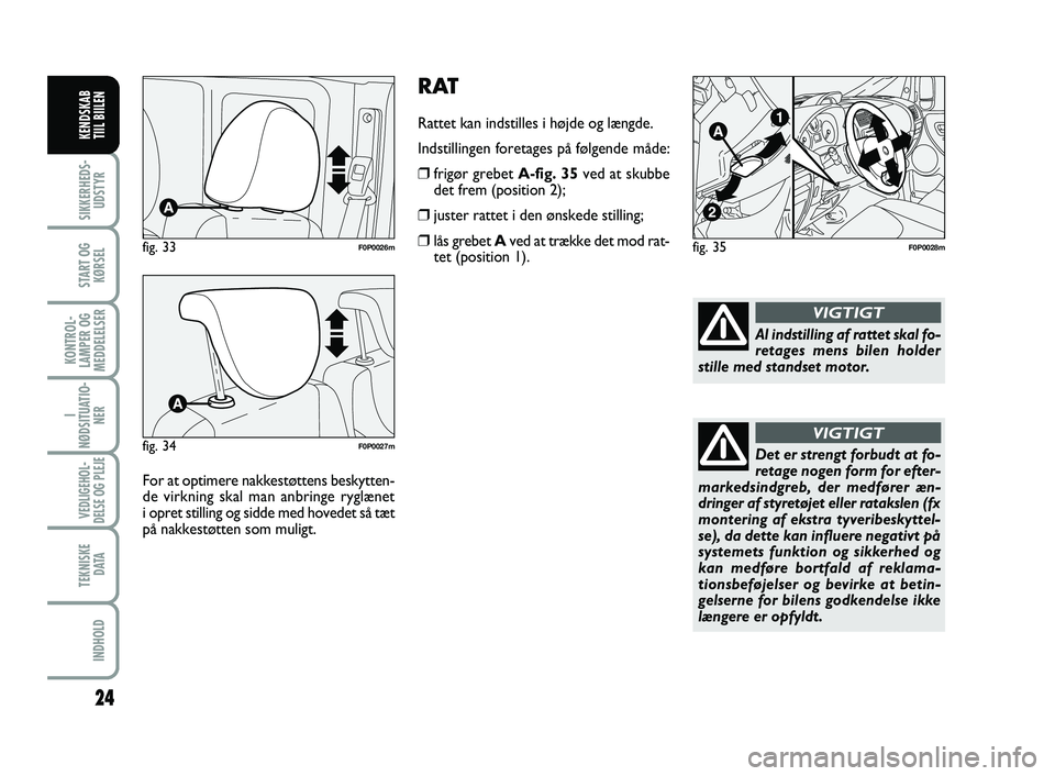 FIAT SCUDO 2013 Brugs- og vedligeholdelsesvejledning (in Danish) RAT
Rattet kan indstilles i højde og længde.
Indstillingen foretages på følgende måde:
❒frigør grebet A-fig. 35ved at skubbe
det frem (position 2);
❒juster rattet i den ønskede stilling;
FIAT SCUDO 2013 Brugs- og vedligeholdelsesvejledning (in Danish) RAT
Rattet kan indstilles i højde og længde.
Indstillingen foretages på følgende måde:
❒frigør grebet A-fig. 35ved at skubbe
det frem (position 2);
❒juster rattet i den ønskede stilling;