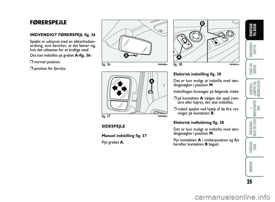 FIAT SCUDO 2013  Brugs- og vedligeholdelsesvejledning (in Danish) FØRERSPEJLE
INDVENDIGT FØRERSPEJL fig. 36
Spejlet er udstyret med en sikkerhedsan-
ordning, som bevirker, at det løsner sig,
hvis det udsættes for et kraftigt stød.
Det kan indstilles på grebet 