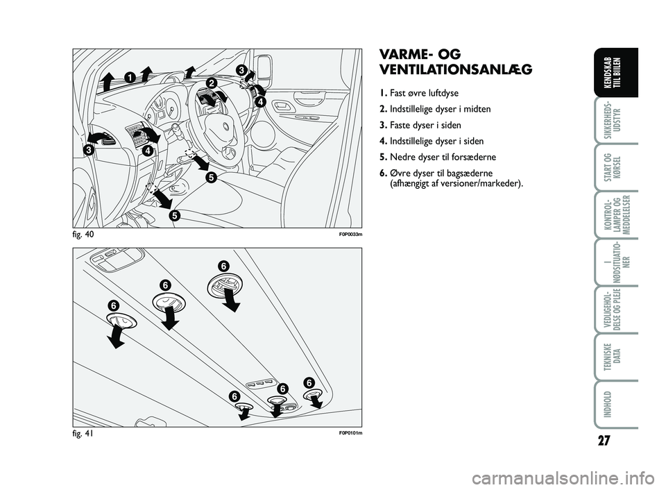 FIAT SCUDO 2013  Brugs- og vedligeholdelsesvejledning (in Danish) 27
I
NØDSITUATIO-
NER
VEDLIGEHOL-
DELSE OG PLEJE 
TEKNISKE
D ATA
INDHOLD
SIKKERHEDS-
UDSTYR
START OG
KØRSEL
KONTROL-
LAMPER OG
MEDDELELSER
KENDSKAB 
TIIL BIILEN
VARME- OG
VENTILATIONSANLÆG
1.Fast �