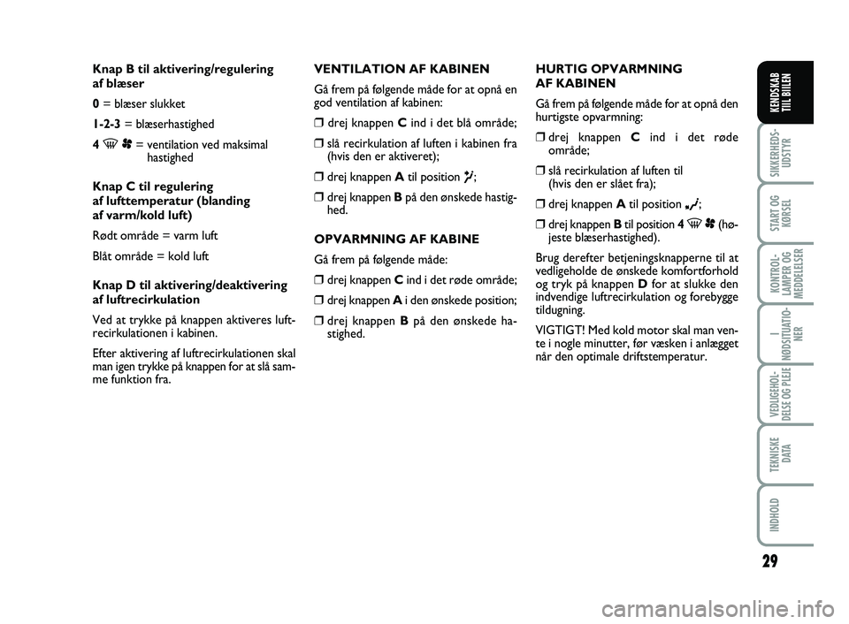 FIAT SCUDO 2013  Brugs- og vedligeholdelsesvejledning (in Danish) 29
I
NØDSITUATIO-
NER
VEDLIGEHOL-
DELSE OG PLEJE 
TEKNISKE
D ATA
INDHOLD
SIKKERHEDS-
UDSTYR
START OG
KØRSEL
KONTROL-
LAMPER OG
MEDDELELSER
KENDSKAB 
TIIL BIILEN
Knap B til aktivering/regulering 
af 