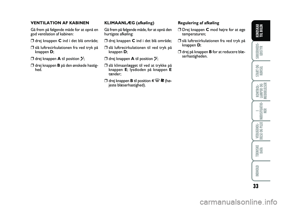 FIAT SCUDO 2013  Brugs- og vedligeholdelsesvejledning (in Danish) 33
I
NØDSITUATIO-
NER
VEDLIGEHOL-
DELSE OG PLEJE 
TEKNISKE
D ATA
INDHOLD
SIKKERHEDS-
UDSTYR
START OG
KØRSEL
KONTROL-
LAMPER OG
MEDDELELSER
KENDSKAB 
TIIL BIILEN
VENTILATION AF KABINEN
Gå frem på f