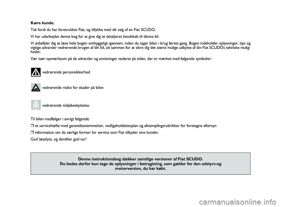 FIAT SCUDO 2013  Brugs- og vedligeholdelsesvejledning (in Danish) Kære kunde,
Tak fordi du har foretrukket Fiat, og tillykke med dit valg af en Fiat SCUDO.
Vi har udarbejdet denne bog for at give dig et detaljeret kendskab til denne bil.
Vi anbefaler dig at læse h