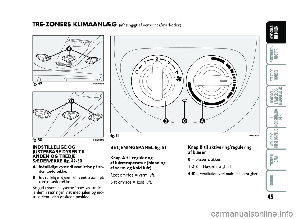 FIAT SCUDO 2013  Brugs- og vedligeholdelsesvejledning (in Danish) 45
I
NØDSITUATIO-
NER
VEDLIGEHOL-
DELSE OG PLEJE 
TEKNISKE
D ATA
INDHOLD
SIKKERHEDS-
UDSTYR
START OG
KØRSEL
KONTROL-
LAMPER OG
MEDDELELSER
KENDSKAB 
TIIL BIILEN
BETJENINGSPANEL fig. 51
Knap A til re
