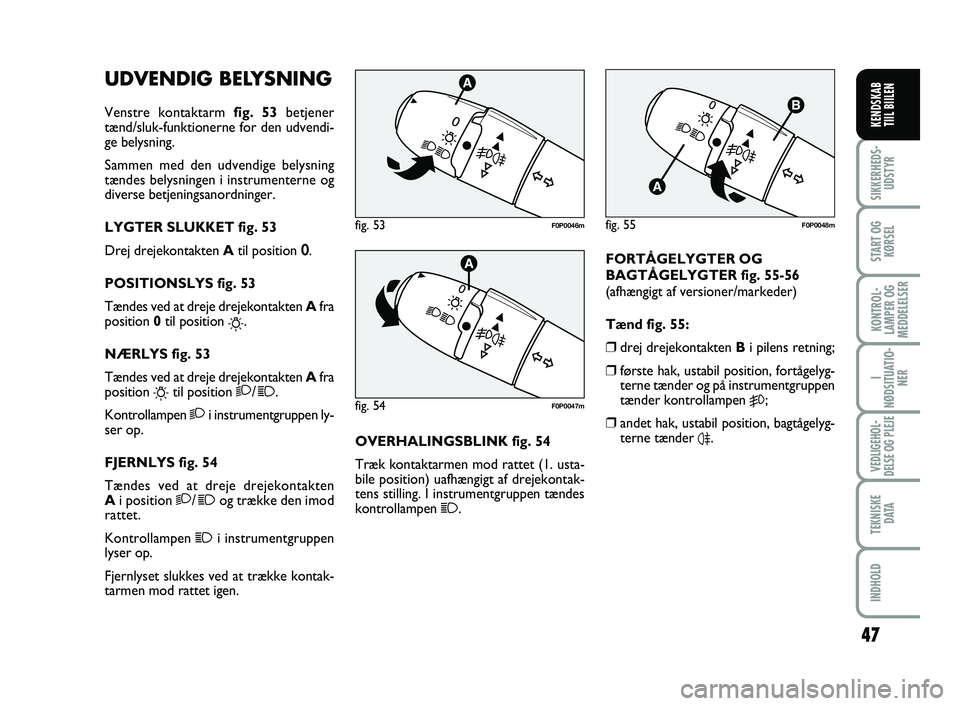 FIAT SCUDO 2013 Brugs- og vedligeholdelsesvejledning (in Danish) UDVENDIG BELYSNING
Venstre kontaktarm fig. 53betjener
tænd/sluk-funktionerne for den udvendi-
ge belysning.
Sammen med den udvendige belysning
tændes belysningen i instrumenterne og
diverse betjenin FIAT SCUDO 2013 Brugs- og vedligeholdelsesvejledning (in Danish) UDVENDIG BELYSNING
Venstre kontaktarm fig. 53betjener
tænd/sluk-funktionerne for den udvendi-
ge belysning.
Sammen med den udvendige belysning
tændes belysningen i instrumenterne og
diverse betjenin