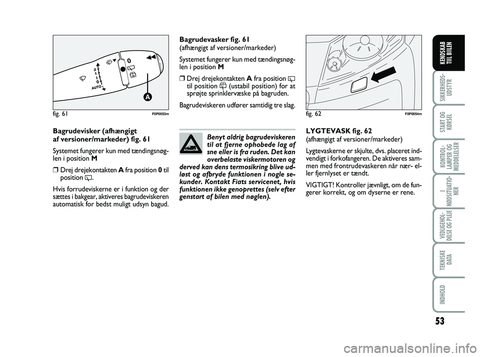FIAT SCUDO 2013 Brugs- og vedligeholdelsesvejledning (in Danish) 53
I
NØDSITUATIO-
NER
VEDLIGEHOL-
DELSE OG PLEJE
TEKNISKE
D ATA
INDHOLD
SIKKERHEDS-
UDSTYR
START OG
KØRSEL
KONTROL-
LAMPER OG
MEDDELELSER
KENDSKAB
TIIL BIILEN
Bagrudevisker (afhængigt
af version FIAT SCUDO 2013 Brugs- og vedligeholdelsesvejledning (in Danish) 53
I
NØDSITUATIO-
NER
VEDLIGEHOL-
DELSE OG PLEJE
TEKNISKE
D ATA
INDHOLD
SIKKERHEDS-
UDSTYR
START OG
KØRSEL
KONTROL-
LAMPER OG
MEDDELELSER
KENDSKAB
TIIL BIILEN
Bagrudevisker (afhængigt
af version