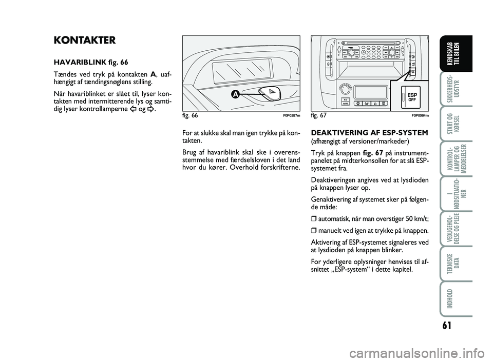 FIAT SCUDO 2013  Brugs- og vedligeholdelsesvejledning (in Danish) 61
I
NØDSITUATIO-
NER
VEDLIGEHOL-
DELSE OG PLEJE 
TEKNISKE
D ATA
INDHOLD
SIKKERHEDS-
UDSTYR
START OG
KØRSEL
KONTROL-
LAMPER OG
MEDDELELSER
KENDSKAB 
TIIL BIILEN
fig. 66F0P0287m
KONTAKTER
HAVARIBLINK