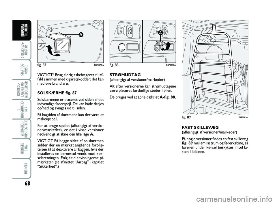 FIAT SCUDO 2013  Brugs- og vedligeholdelsesvejledning (in Danish) 68
I
NØDSITUATIO-
NER
VEDLIGEHOL-
DELSE OG PLEJE 
TEKNISKE
D ATA
INDHOLD
SIKKERHEDS-
UDSTYR
START OG
KØRSEL
KONTROL-
LAMPER OG
MEDDELELSER
KENDSKAB 
TIIL BIILEN
VIGTIGT! Brug aldrig askebægeret til