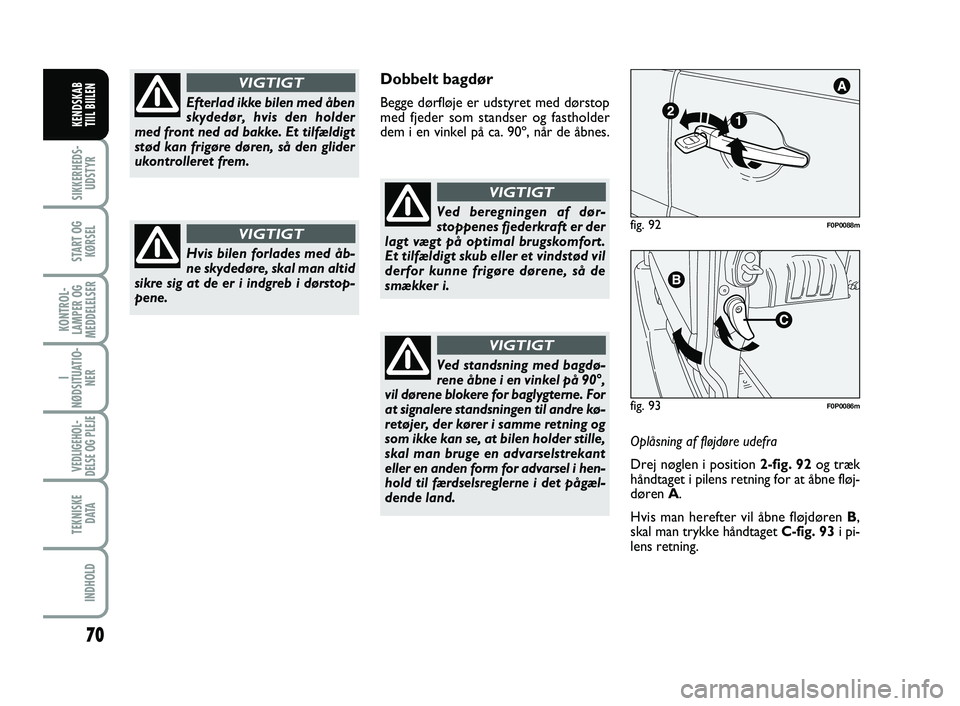 FIAT SCUDO 2013  Brugs- og vedligeholdelsesvejledning (in Danish) 70
I
NØDSITUATIO-
NER
VEDLIGEHOL-
DELSE OG PLEJE 
TEKNISKE
D ATA
INDHOLD
SIKKERHEDS-
UDSTYR
START OG
KØRSEL
KONTROL-
LAMPER OG
MEDDELELSER
KENDSKAB 
TIIL BIILEN
Dobbelt bagdør
Begge dørfløje er u