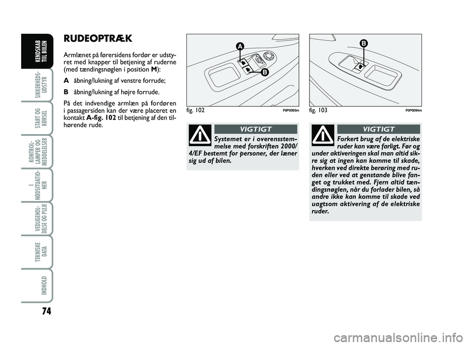 FIAT SCUDO 2013 Brugs- og vedligeholdelsesvejledning (in Danish) 74
I
NØDSITUATIO-
NER
VEDLIGEHOL-
DELSE OG PLEJE
TEKNISKE
D ATA
INDHOLD
SIKKERHEDS-
UDSTYR
START OG
KØRSEL
KONTROL-
LAMPER OG
MEDDELELSER
KENDSKAB
TIIL BIILEN
RUDEOPTRÆK
Armlænet på førersiden FIAT SCUDO 2013 Brugs- og vedligeholdelsesvejledning (in Danish) 74
I
NØDSITUATIO-
NER
VEDLIGEHOL-
DELSE OG PLEJE
TEKNISKE
D ATA
INDHOLD
SIKKERHEDS-
UDSTYR
START OG
KØRSEL
KONTROL-
LAMPER OG
MEDDELELSER
KENDSKAB
TIIL BIILEN
RUDEOPTRÆK
Armlænet på førersiden