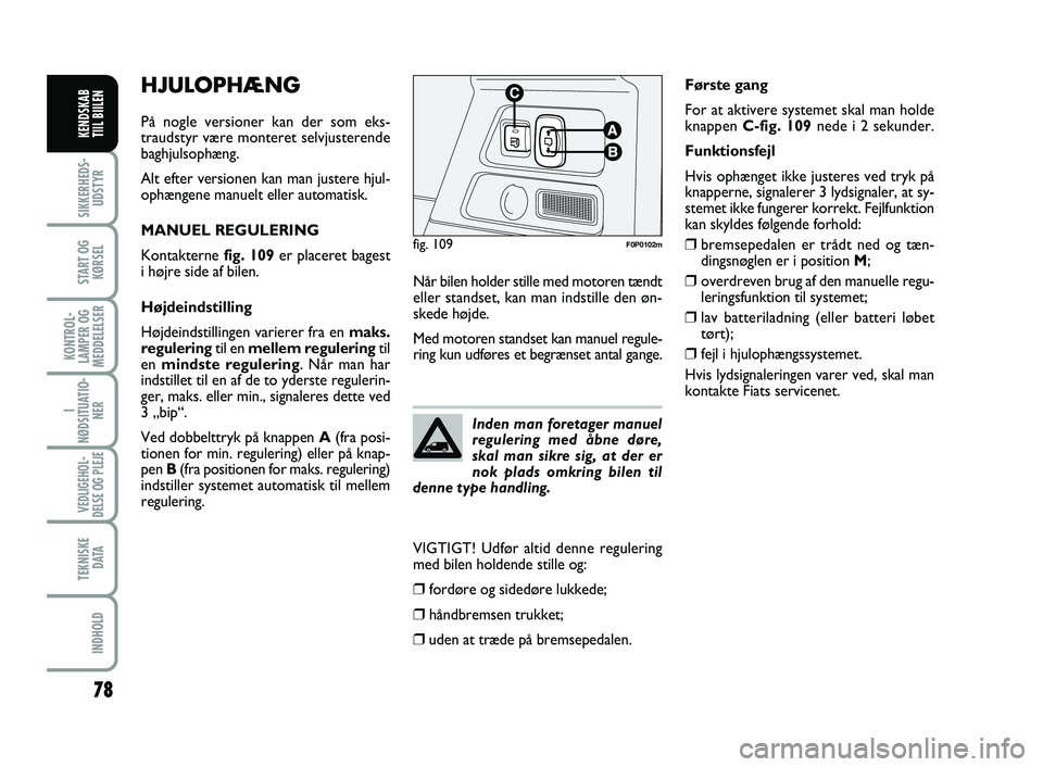 FIAT SCUDO 2013  Brugs- og vedligeholdelsesvejledning (in Danish) 78
I
NØDSITUATIO-
NER
VEDLIGEHOL-
DELSE OG PLEJE 
TEKNISKE
D ATA
INDHOLD
SIKKERHEDS-
UDSTYR
START OG
KØRSEL
KONTROL-
LAMPER OG
MEDDELELSER
KENDSKAB 
TIIL BIILEN
HJULOPHÆNG
På nogle versioner kan d