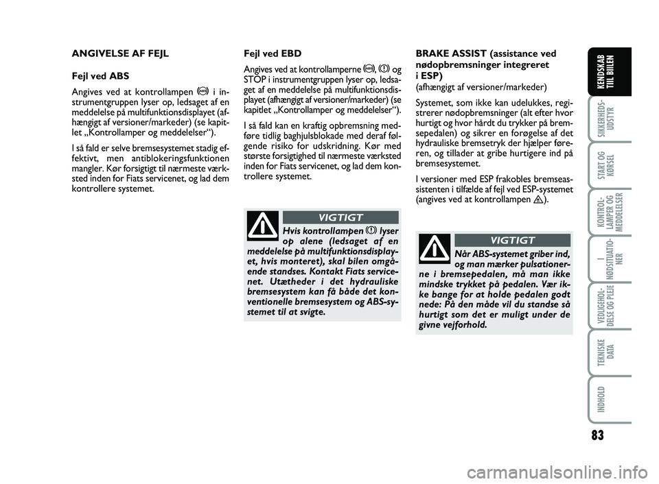 FIAT SCUDO 2013 Brugs- og vedligeholdelsesvejledning (in Danish) 83
SIKKERHEDS-
UDSTYR
START OG
KØRSEL
KONTROL-
LAMPER OG
MEDDELELSER
I
NØDSITUATIO-
NER
VEDLIGEHOL-
DELSE OG PLEJE
TEKNISKE
D ATA
INDHOLD
KENDSKAB
TIIL BIILEN
ANGIVELSE AF FEJL
Fejl ved ABS
Angive FIAT SCUDO 2013 Brugs- og vedligeholdelsesvejledning (in Danish) 83
SIKKERHEDS-
UDSTYR
START OG
KØRSEL
KONTROL-
LAMPER OG
MEDDELELSER
I
NØDSITUATIO-
NER
VEDLIGEHOL-
DELSE OG PLEJE
TEKNISKE
D ATA
INDHOLD
KENDSKAB
TIIL BIILEN
ANGIVELSE AF FEJL
Fejl ved ABS
Angive