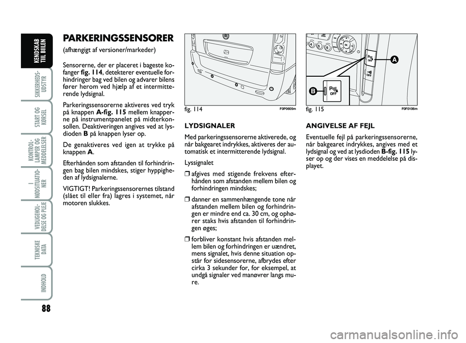 FIAT SCUDO 2013  Brugs- og vedligeholdelsesvejledning (in Danish) 88
SIKKERHEDS-
UDSTYR
START OG
KØRSEL
KONTROL-
LAMPER OG
MEDDELELSER
I
NØDSITUATIO-
NER
VEDLIGEHOL-
DELSE OG PLEJE 
TEKNISKE
D ATA
INDHOLD
KENDSKAB 
TIIL BIILEN
PARKERINGSSENSORER
(afhængigt af ver