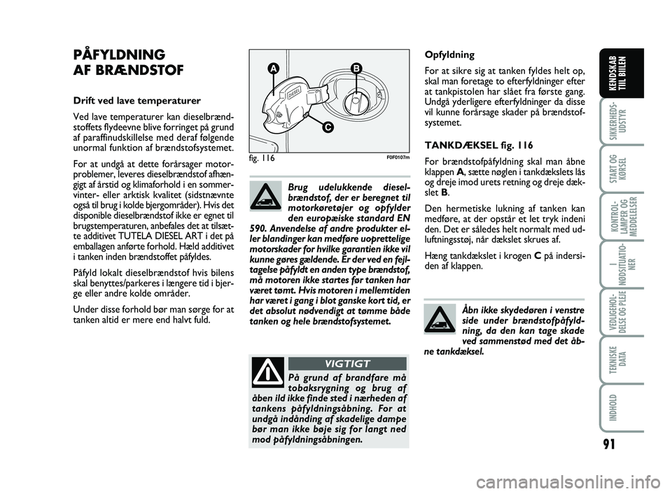 FIAT SCUDO 2013  Brugs- og vedligeholdelsesvejledning (in Danish) 91
SIKKERHEDS-
UDSTYR
START OG
KØRSEL
KONTROL-
LAMPER OG
MEDDELELSER
I
NØDSITUATIO-
NER
VEDLIGEHOL-
DELSE OG PLEJE 
TEKNISKE
D ATA
INDHOLD
KENDSKAB 
TIIL BIILEN
Opfyldning
For at sikre sig at tanken