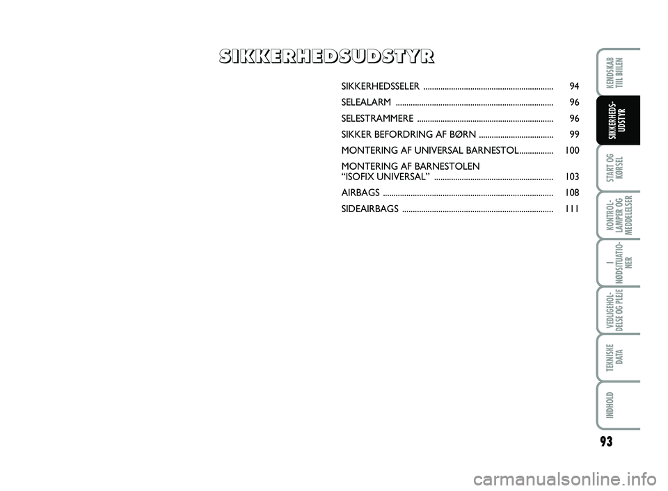 FIAT SCUDO 2013  Brugs- og vedligeholdelsesvejledning (in Danish) 93
START OG
KØRSEL
KONTROL-
LAMPER OG
MEDDELELSER
I
NØDSITUATIO-
NER
VEDLIGEHOL-
DELSE OG PLEJE 
TEKNISKE
D ATA
INDHOLD
KENDSKAB 
TIIL BIILEN
SIKKERHEDS-
UDSTYR
SIKKERHEDSSELER .....................