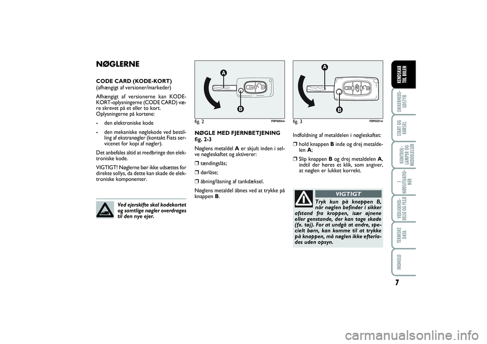 FIAT SCUDO 2014  Brugs- og vedligeholdelsesvejledning (in Danish) 7I
NØDSITUATIO-
NERVEDLIGEHOL-
DELSE OG PLEJE TEKNISKE
D ATAINDHOLDSIKKERHEDS-
UDSTYRSTART OG
KØRSELKONTROL-
LAMPER OG
MEDDELELSERKENDSKAB 
TIIL BIILEN
Indfoldning af metaldelen i nøgleskaftet:❒
