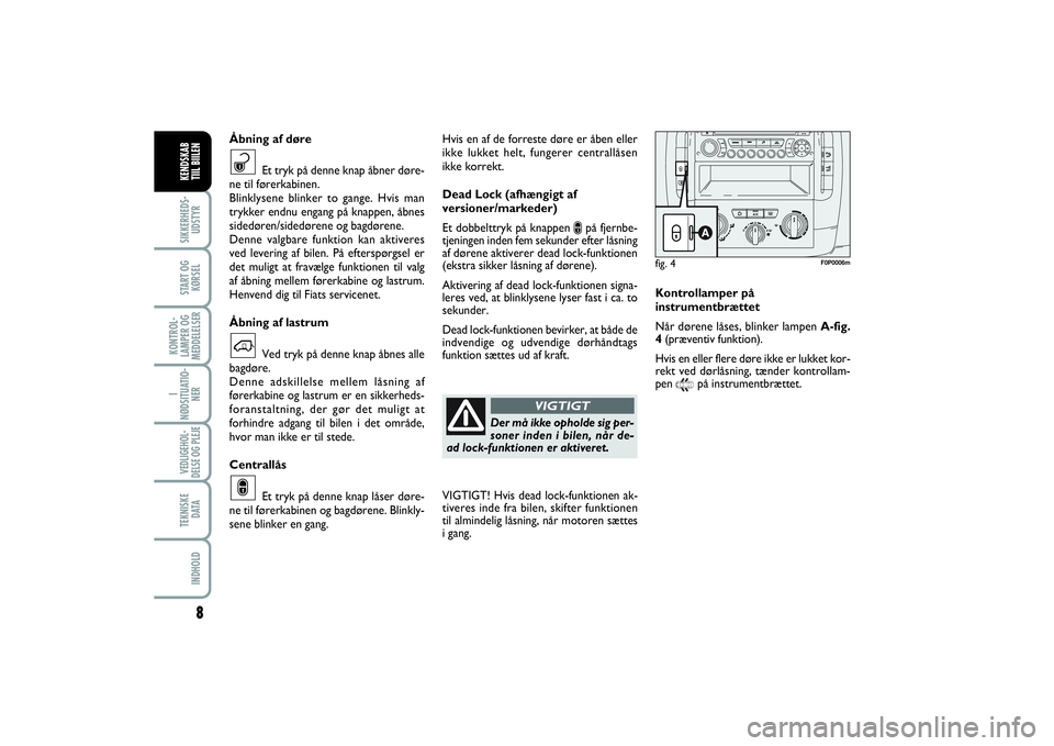 FIAT SCUDO 2014  Brugs- og vedligeholdelsesvejledning (in Danish) 8
I
NØDSITUATIO-
NERVEDLIGEHOL-
DELSE OG PLEJE TEKNISKE
D ATAINDHOLDSIKKERHEDS-
UDSTYRSTART OG
KØRSELKONTROL-
LAMPER OG
MEDDELELSERKENDSKAB 
TIIL BIILEN
Hvis en af de forreste døre er åben eller
i