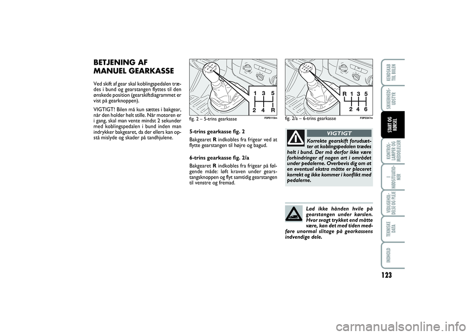 FIAT SCUDO 2014  Brugs- og vedligeholdelsesvejledning (in Danish) 123
KONTROL-
LAMPER OG
MEDDELELSERI
NØDSITUATIO-
NERVEDLIGEHOL-
DELSE OG PLEJE  TEKNISKE
D ATAINDHOLDKENDSKAB 
TIIL BIILENSIKKERHEDS-
UDSTYRSTART OG
KØRSEL
BETJENING AF
MANUEL GEARKASSEVed skift af 