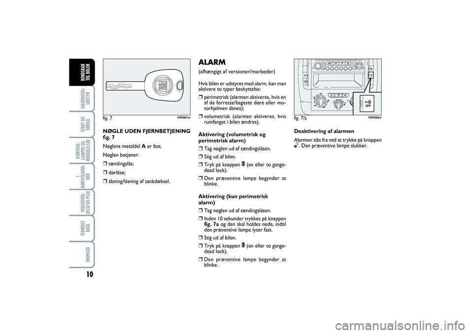 FIAT SCUDO 2014  Brugs- og vedligeholdelsesvejledning (in Danish) 10
I
NØDSITUATIO-
NERVEDLIGEHOL-
DELSE OG PLEJE TEKNISKE
D ATAINDHOLDSIKKERHEDS-
UDSTYRSTART OG
KØRSELKONTROL-
LAMPER OG
MEDDELELSERKENDSKAB 
TIIL BIILEN
NØGLE UDEN FJERNBETJENING
fig. 7
Nøglens m