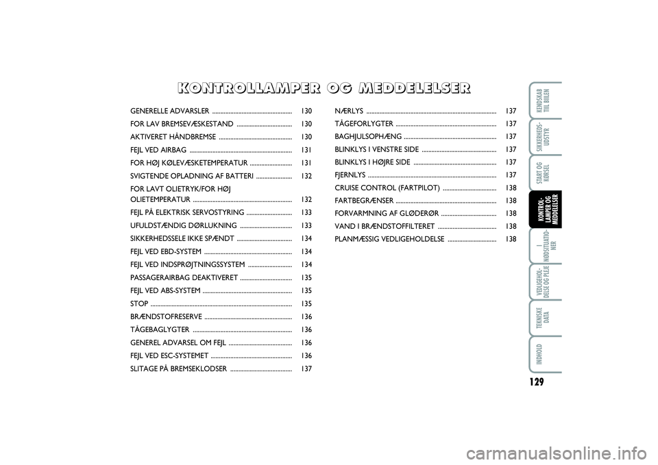 FIAT SCUDO 2014  Brugs- og vedligeholdelsesvejledning (in Danish) 129
I
NØDSITUATIO-
NERVEDLIGEHOL-
DELSE OG PLEJE TEKNISKE
D ATAINDHOLDKENDSKAB 
TIIL BIILENSIKKERHEDS-
UDSTYRSTART OG
KØRSELKONTROL-
LAMPER OG
MEDDELELSER
GENERELLE ADVARSLER .......................