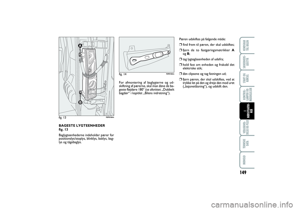 FIAT SCUDO 2014  Brugs- og vedligeholdelsesvejledning (in Danish) 149
KONTROL-
LAMPER OG
MEDDELELSERVEDLIGEHOL-
DELSE OG PLEJE TEKNISKE
D ATAINDHOLDKENDSKAB 
TIIL BIILENSIKKERHEDS-
UDSTYRSTART OG
KØRSELI
NØDSITUATIO-
NER
BAGESTE LYGTEENHEDER 
fig. 13
Baglygteenhed