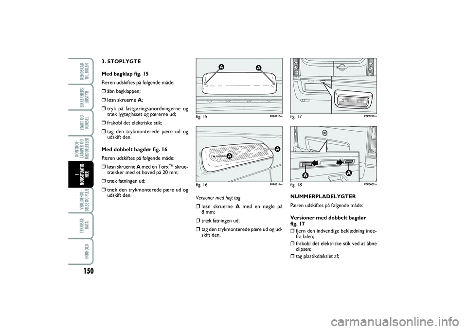 FIAT SCUDO 2014  Brugs- og vedligeholdelsesvejledning (in Danish) 150KONTROL-
LAMPER OG
MEDDELELSERVEDLIGEHOL-
DELSE OG PLEJE TEKNISKE
D ATAINDHOLDKENDSKAB 
TIIL BIILENSIKKERHEDS-
UDSTYRSTART OG
KØRSELI
NØDSITUATIO-
NER
Versioner med højt tag❒
løsn skruerne Am
