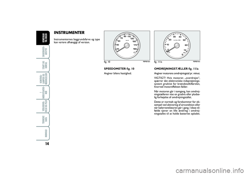 FIAT SCUDO 2014  Brugs- og vedligeholdelsesvejledning (in Danish) INSTRUMENTERInstrumenternes baggrundsfarve og type
kan variere afhængigt af version.
fig. 10
F0P0013m
fig. 11/a
F0P0014m
14
I
NØDSITUATIO-
NERVEDLIGEHOL-
DELSE OG PLEJE TEKNISKE
D ATAINDHOLDSIKKERHE