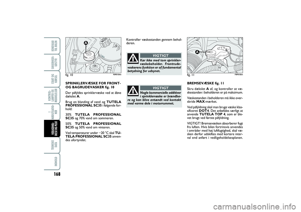 FIAT SCUDO 2014  Brugs- og vedligeholdelsesvejledning (in Danish) 168KONTROL-
LAMPER OG
MEDDELELSERTEKNISKE
D ATAINDHOLDKENDSKAB 
TIIL BIILENSIKKERHEDS-
UDSTYRSTART OG
KØRSELI
NØDSITUATIO-
NERVEDLIGEHOL-
DELSE OG PLEJE 
BREMSEVÆSKE fig. 11
Skru dækslet Aaf, og k