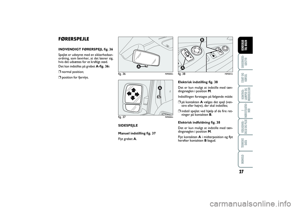 FIAT SCUDO 2014  Brugs- og vedligeholdelsesvejledning (in Danish) FØRERSPEJLEINDVENDIGT FØRERSPEJL fig. 36
Spejlet er udstyret med en sikkerhedsan-
ordning, som bevirker, at det løsner sig,
hvis det udsættes for et kraftigt stød.
Det kan indstilles på grebet A