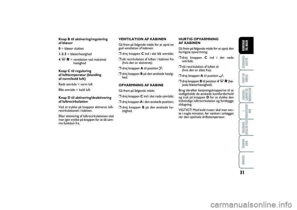 FIAT SCUDO 2014  Brugs- og vedligeholdelsesvejledning (in Danish) 31
I
NØDSITUATIO-
NERVEDLIGEHOL-
DELSE OG PLEJE TEKNISKE
D ATAINDHOLDSIKKERHEDS-
UDSTYRSTART OG
KØRSELKONTROL-
LAMPER OG
MEDDELELSERKENDSKAB 
TIIL BIILEN
Knap B til aktivering/regulering 
af blæser